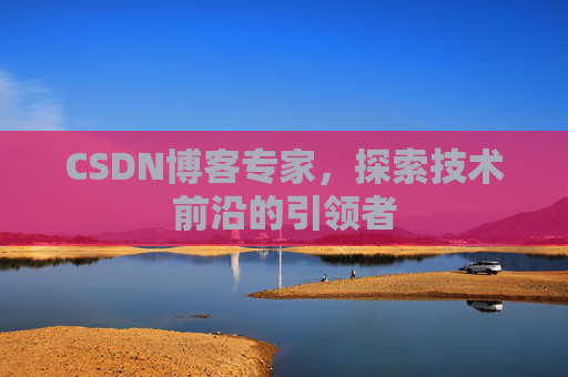 CSDN博客专家,探索技术前沿的引领者